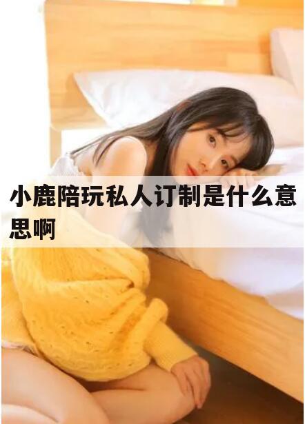 沈阳小鹿陪玩官方拿多少钱今日观点(最新靠谱真实的沈阳小鹿陪玩私人订制是什么意思啊)