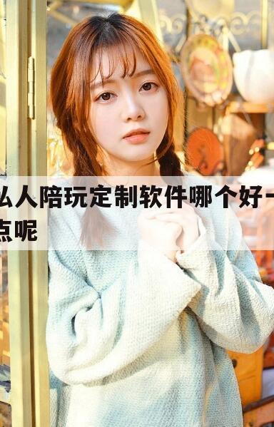 沈阳私人陪玩定制软件哪个好一点呢知乎今日观点(最新靠谱真实的沈阳私人陪玩定制软件哪个好一点呢)